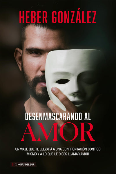 Desenmascarando al amor: Un viaje que te llevar a una confrontacin contigo mismo y a lo que dices llamar amor (Spanish Edition)
