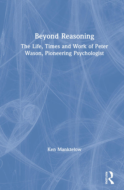 Beyond Reasoning: The Life, Times and Work of Peter Wason, Pioneering Psychologist