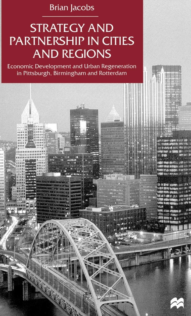 Strategy and Partnership in Cities and Regions: Economic Development and Urban Regeneration in Pittsburgh, Birmingham and Rotterdam