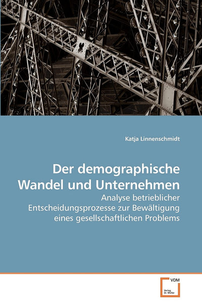 Der demographische Wandel und Unternehmen: Analyse betrieblicher Entscheidungsprozesse zur Bewltigung eines gesellschaftlichen Problems (German Edition)