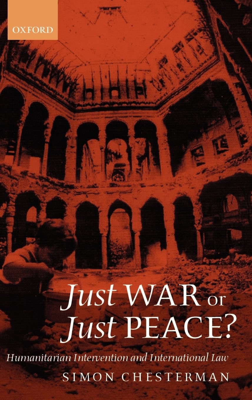 Just War or Just Peace?: Humanitarian Intervention and International Law (Oxford Monographs in International Law)