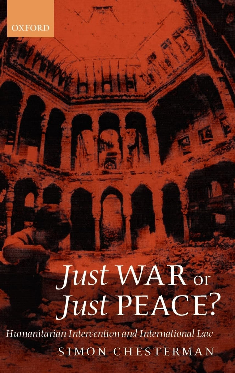 Just War or Just Peace?: Humanitarian Intervention and International Law (Oxford Monographs in International Law)