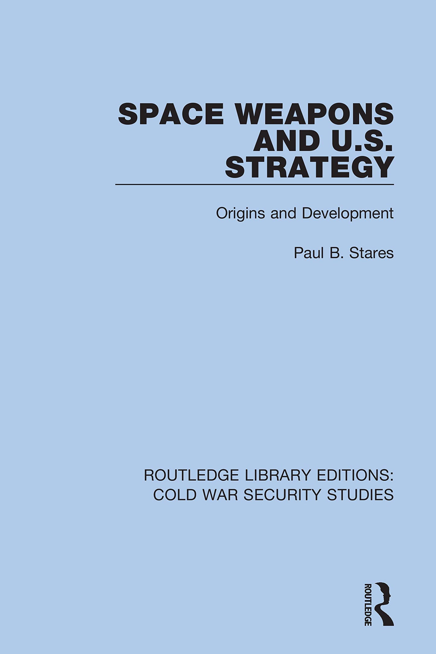 Space Weapons and U.S. Strategy: Origins and Development (Routledge Library Editions: Cold War Security Studies)