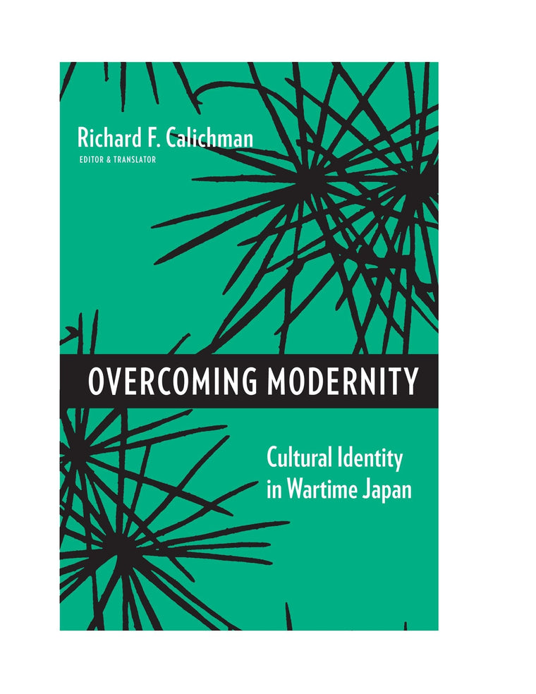 Overcoming Modernity: Cultural Identity in Wartime Japan (Weatherhead Books on Asia)