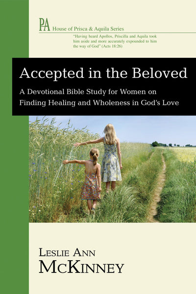 Accepted in the Beloved: A Devotional Bible Study for Women on Finding Healing and Wholeness in God's Love (House of Prisca and Aquila)