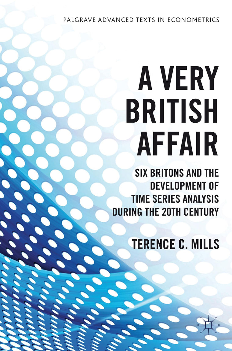 A Very British Affair: Six Britons and the Development of Time Series Analysis During the 20th Century (Palgrave Advanced Texts in Econometrics)