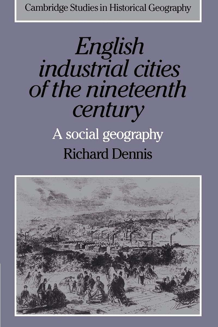 English Industrial Cities of the Nineteenth Century: A Social Geography (Cambridge Studies in Historical Geography, Series Number 4)