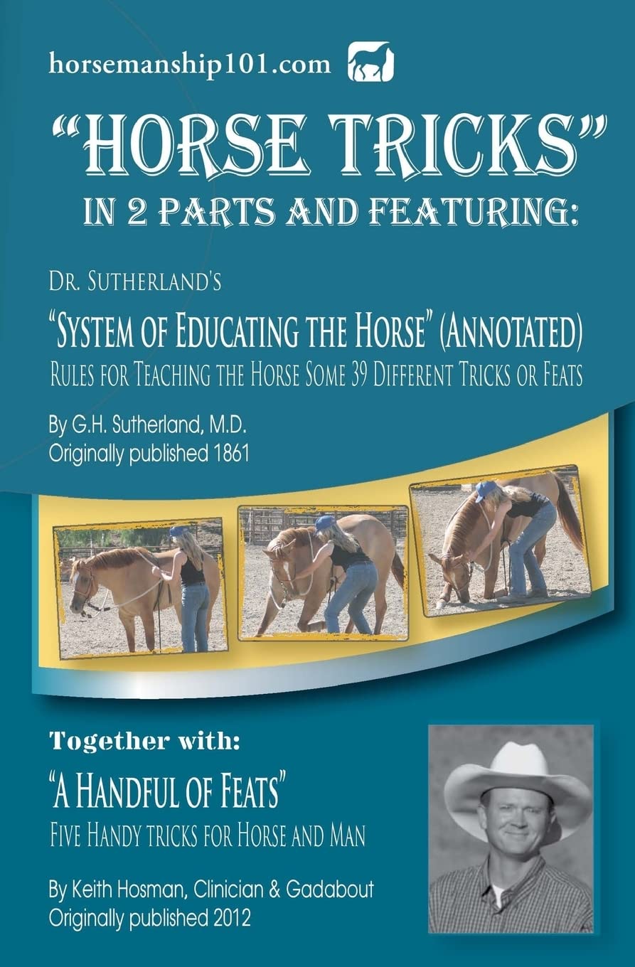 Horse Tricks, In 2 Parts and Featuring: Dr. Sutherland's System of Educating the Horse (Annotated): Together with: "A Handful of Feats" (Horse Training How-To) (Volume 9)