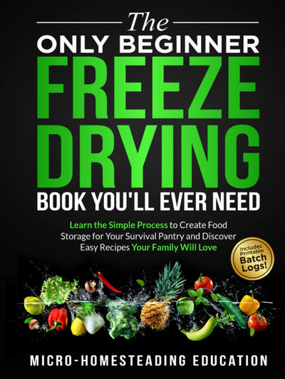 The Only Beginner Freeze Drying Book You'll Ever Need: Learn the Simple Process to Create Food Storage for Your Survival Pantry and Discover Easy Recipes Your Family Will Love