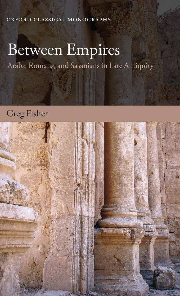 Between Empires: Arabs, Romans, and Sasanians in Late Antiquity (Oxford Classical Monographs)