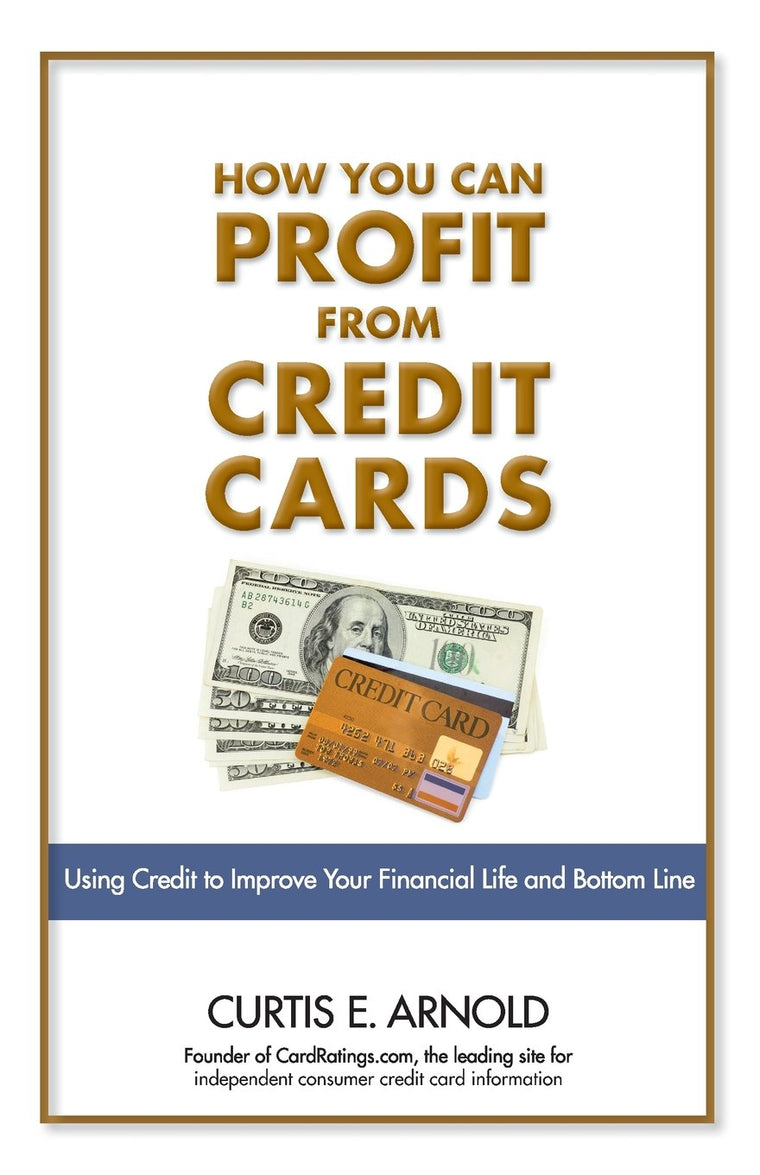 How You Can Profit from Credit Cards: Using Credit to Improve Your Financial Life and Bottom Line