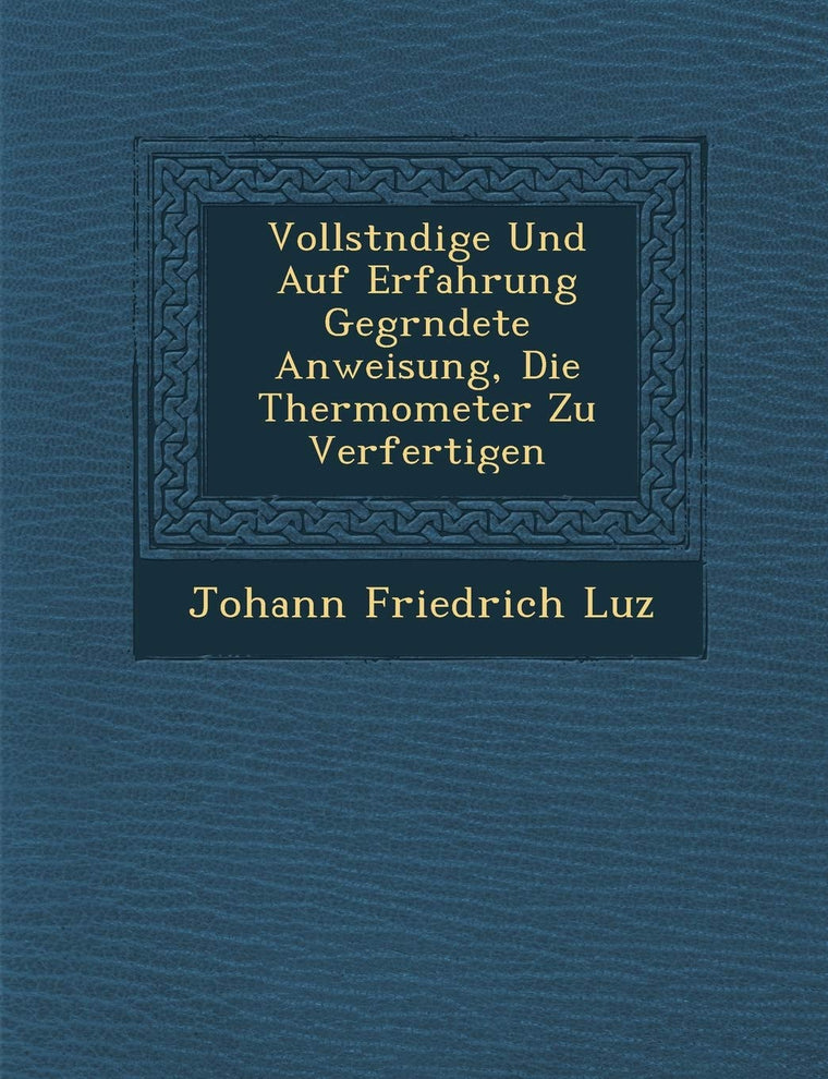Vollst Ndige Und Auf Erfahrung Gegr Ndete Anweisung, Die Thermometer Zu Verfertigen (English and German Edition)