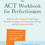 The ACT Workbook for Perfectionism: Build Your Best (Imperfect) Life Using Powerful Acceptance and Commitment Therapy and Self-Compassion Skills