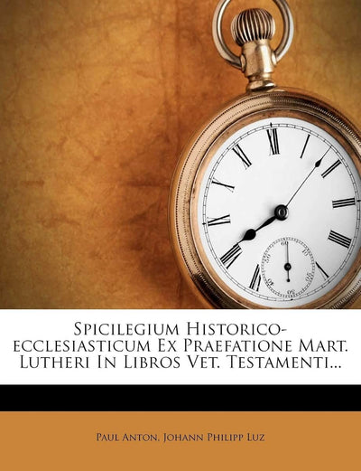 Spicilegium Historico-Ecclesiasticum Ex Praefatione Mart. Lutheri in Libros Vet. Testamenti...