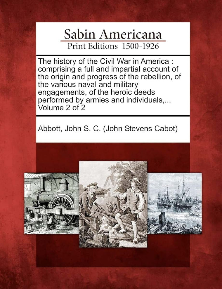 The history of the Civil War in America: comprising a full and impartial account of the origin and progress of the rebellion, of the various naval and ... by armies and individuals, ... Volume 2 of 2