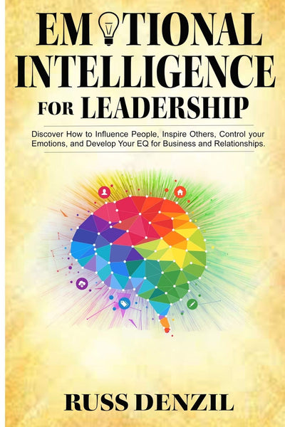 Emotional Intelligence for Leadership: Discover How to Influence People, Inspire Others, Control your Emotions, and Develop Your EQ for Business and Relationships
