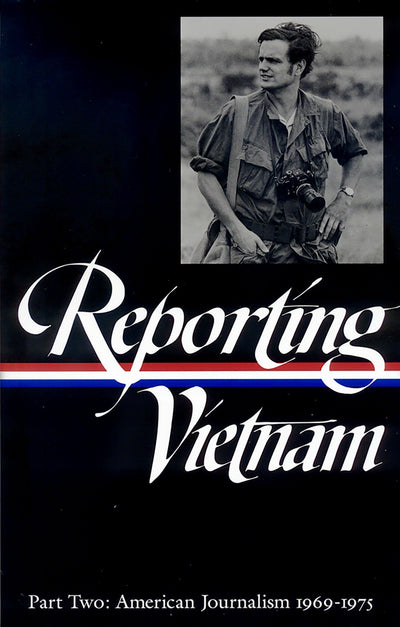 Reporting Vietnam Part Two: American Journalism 1969-1975 by