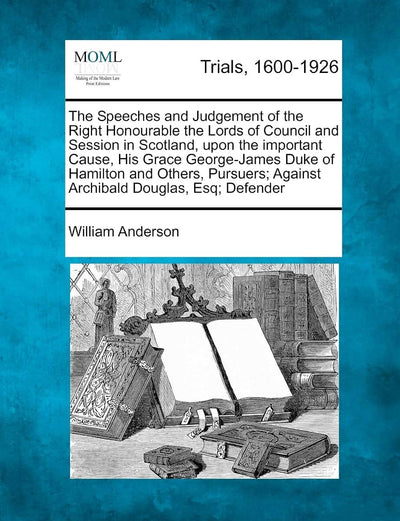 The Speeches and Judgement of the Right Honourable the Lords of Council and Session in Scotland, upon the important Cause, His Grace George-James Duke ... Against Archibald Douglas, Esq; Defender