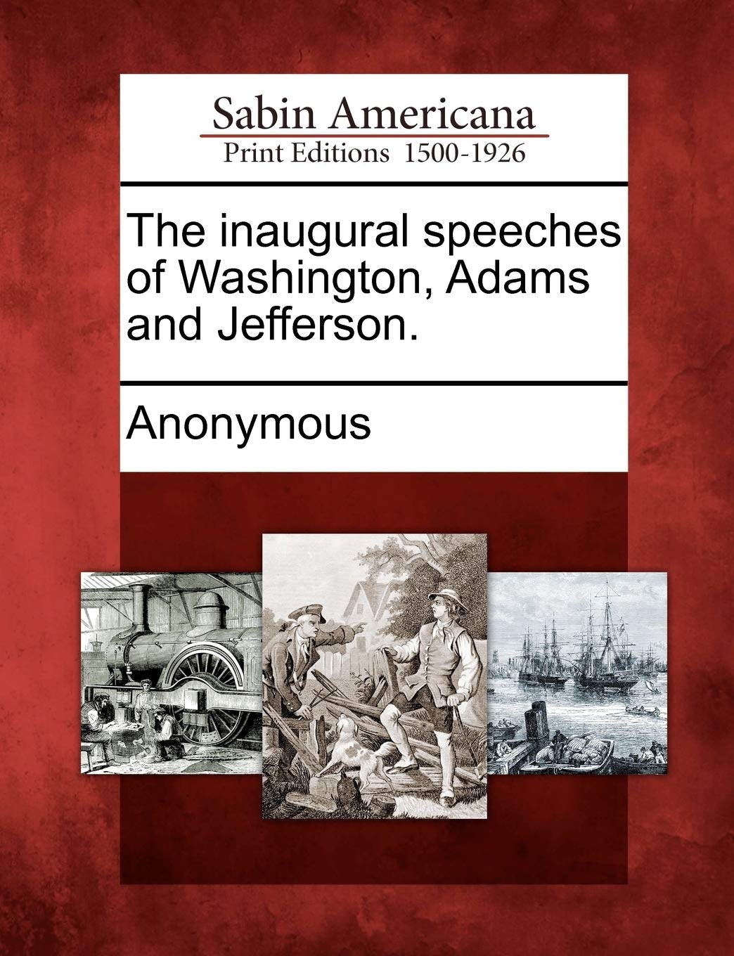 The Inaugural Speeches of Washington, Adams and Jefferson.