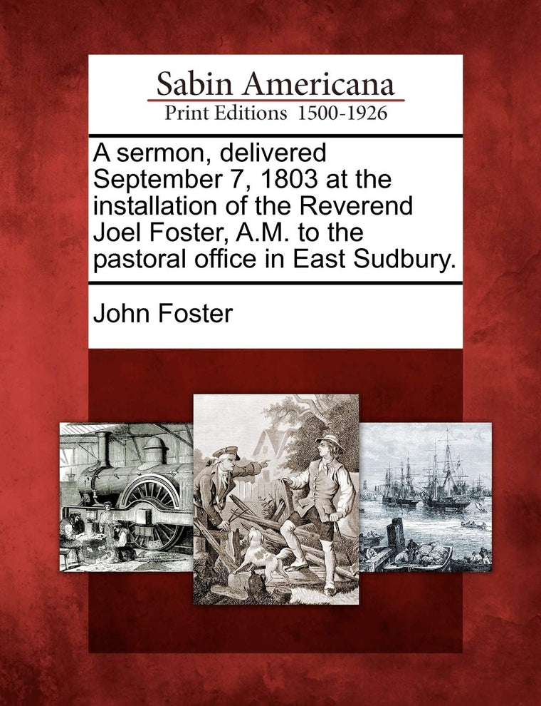 A Sermon, Delivered September 7, 1803 at the Installation of the Reverend Joel Foster, A.M. to the Pastoral Office in East Sudbury.