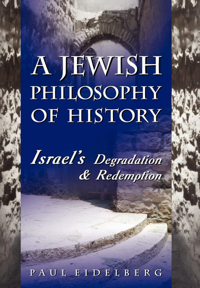 A Jewish Philosophy of History: Israel's Degradation & Redemption