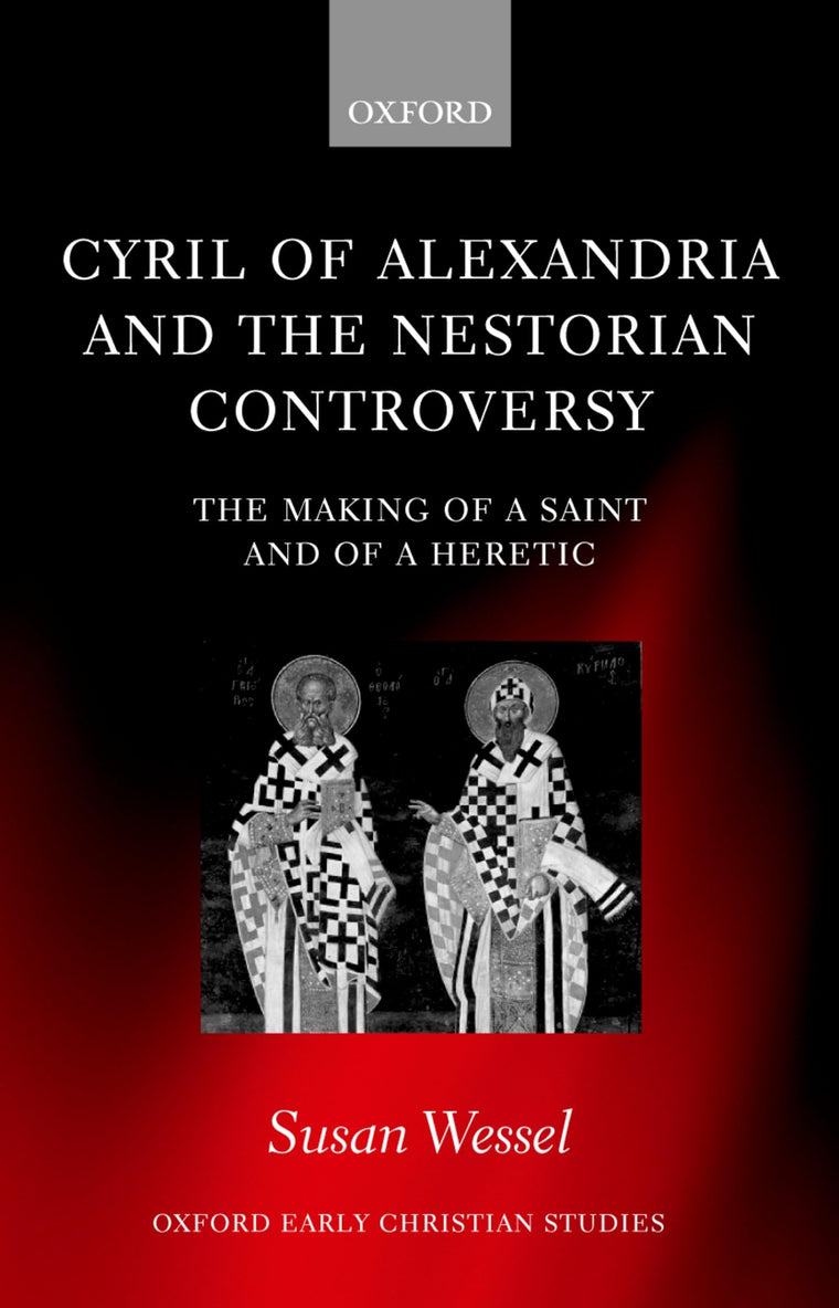 Cyril of Alexandria and the Nestorian Controversy: The Making of a Saint and of a Heretic (Oxford Early Christian Studies)