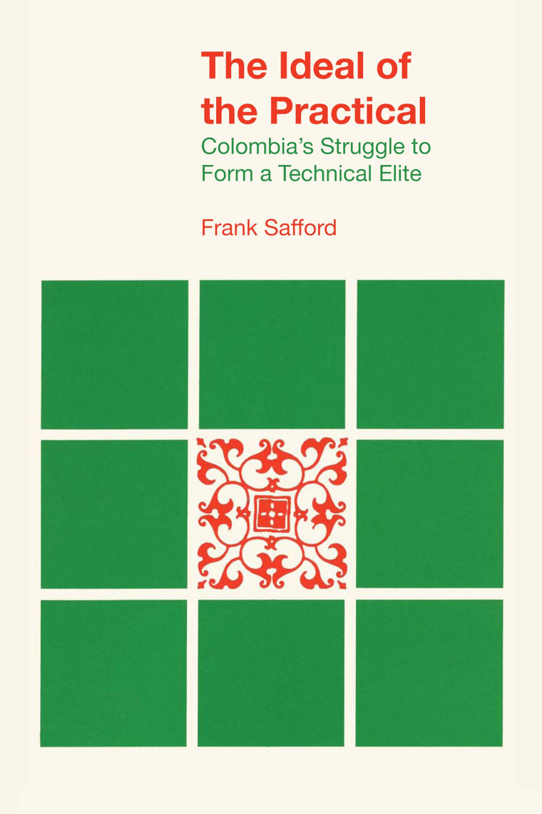 The Ideal of the Practical: Colombias Struggle to Form a Technical Elite (LLILAS Latin American Monograph Series)