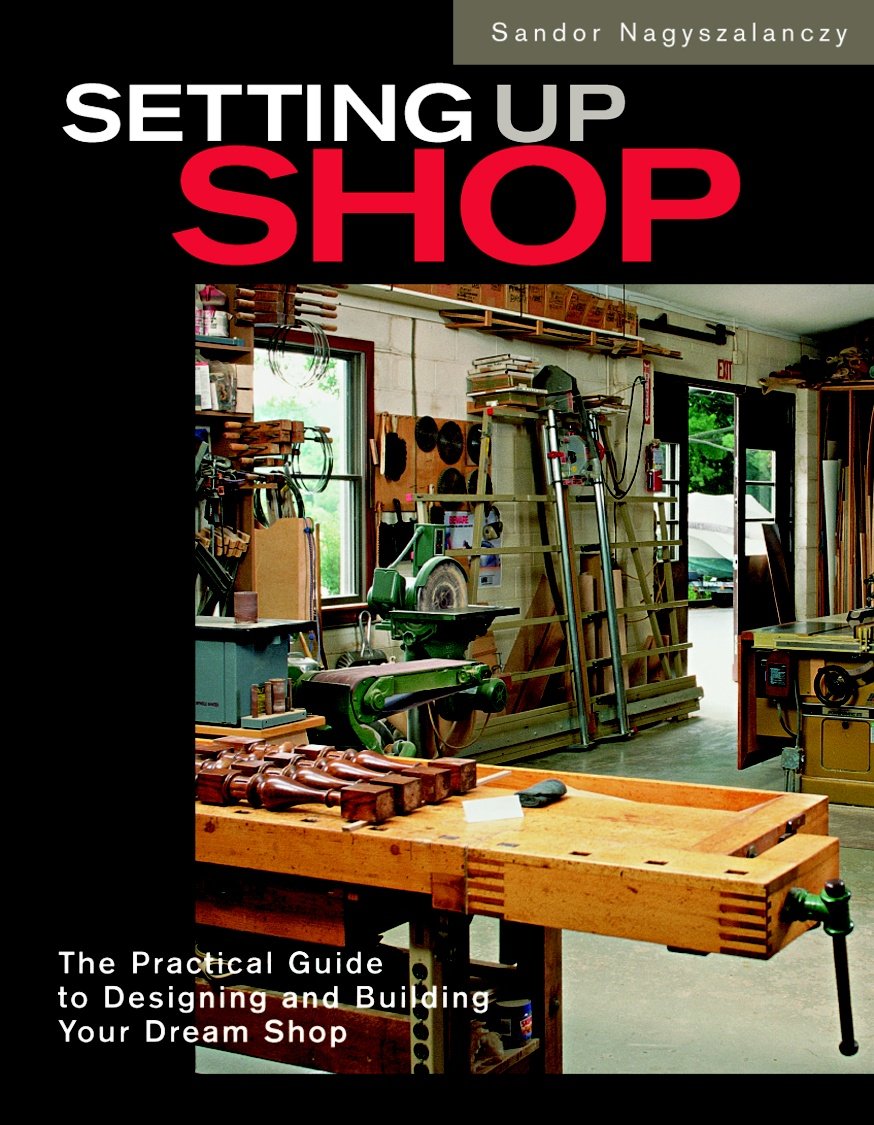 Setting Up Shop: The Practical Guide to Designing and Building Your