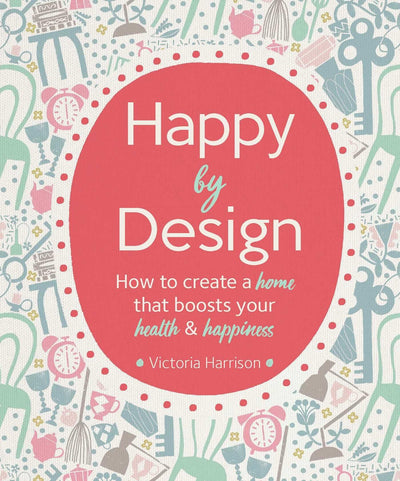 Happy by Design: How to create a home that boosts your health and happiness
