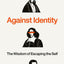Against Identity: The Wisdom of Escaping the Self
