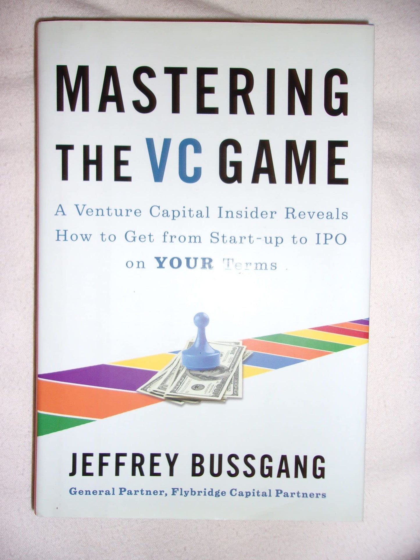 Mastering the VC Game: A Venture Capital Insider Reveals How to Get from Start-up to IPO on Your Terms