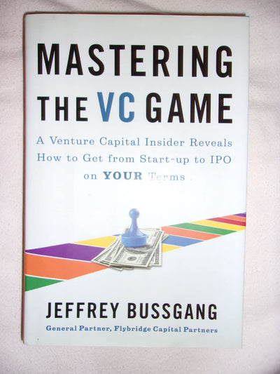 Mastering the VC Game: A Venture Capital Insider Reveals How to Get from Start-up to IPO on Your Terms