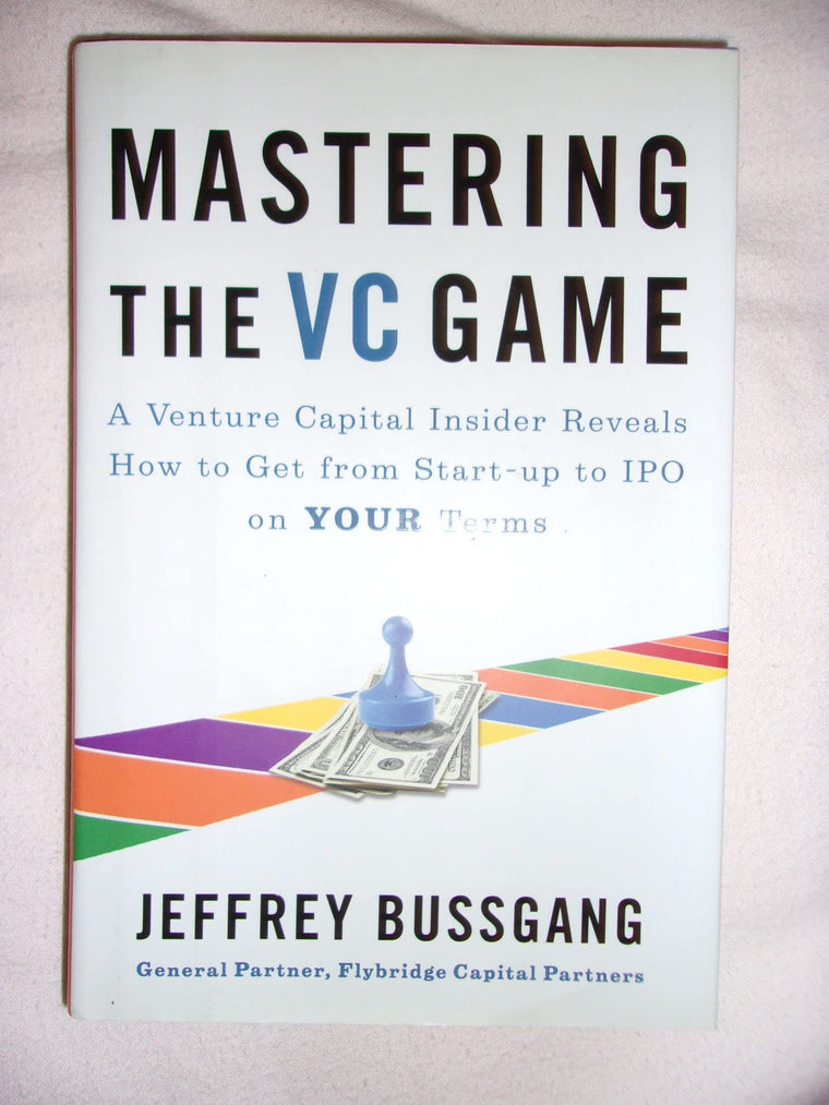 Mastering the VC Game: A Venture Capital Insider Reveals How to Get from Start-up to IPO on Your Terms