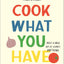 Milk Street: Cook What You Have: Make a Meal Out of Almost Anything (A Cookbook)