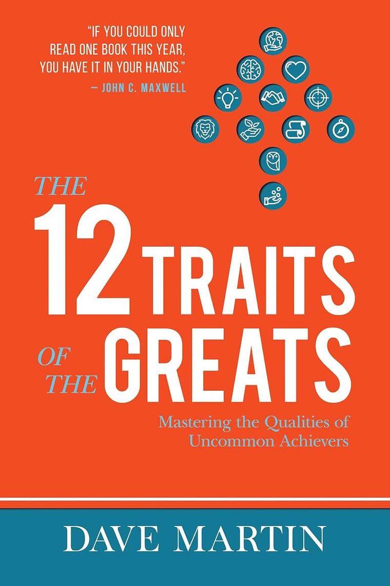 The 12 Traits of the Greats: Mastering The Qualities Of Uncommon Achievers