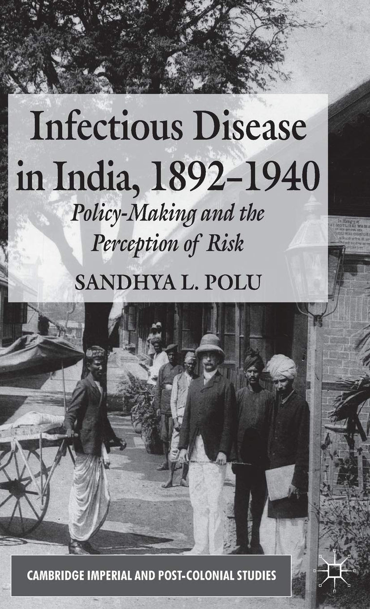 Infectious Disease in India, 1892-1940: Policy-Making and the Perception of Risk (Cambridge Imperial and Post-Colonial Studies)