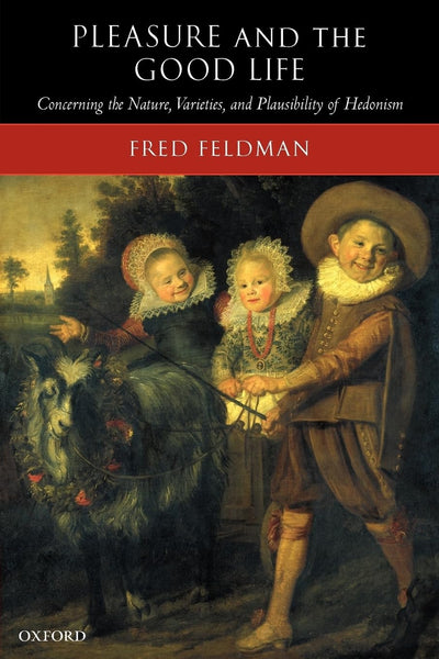 Pleasure and the Good Life: Concerning the Nature, Varieties, and Plausibility of Hedonism