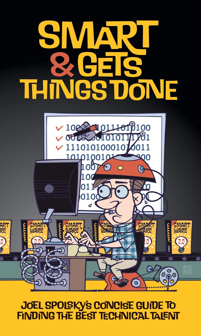 Smart and Gets Things Done: Joel Spolsky's Concise Guide to Finding the Best Technical Talent