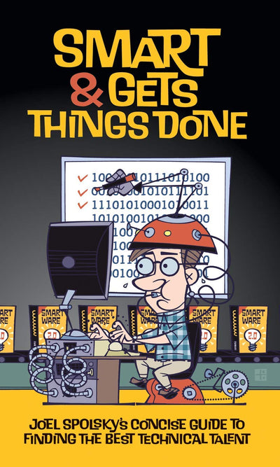 Smart and Gets Things Done: Joel Spolsky's Concise Guide to Finding the Best Technical Talent