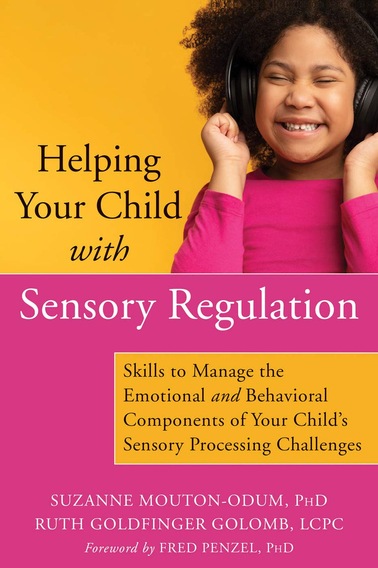Helping Your Child with Sensory Regulation: Skills to Manage the Emotional and Behavioral Components of Your Childs Sensory Processing Challenges