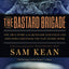 The Bastard Brigade: The True Story of the Renegade Scientists and Spies Who Sabotaged the Nazi Atomic Bomb