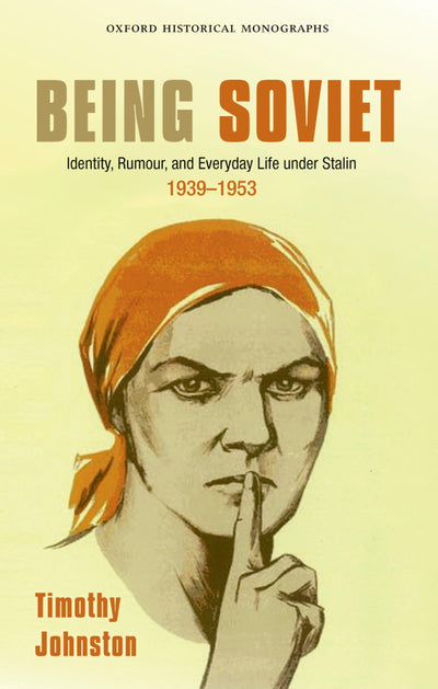 Being Soviet: Identity, Rumour, and Everyday Life under Stalin, 1939-53 (Oxford Historical Monographs)