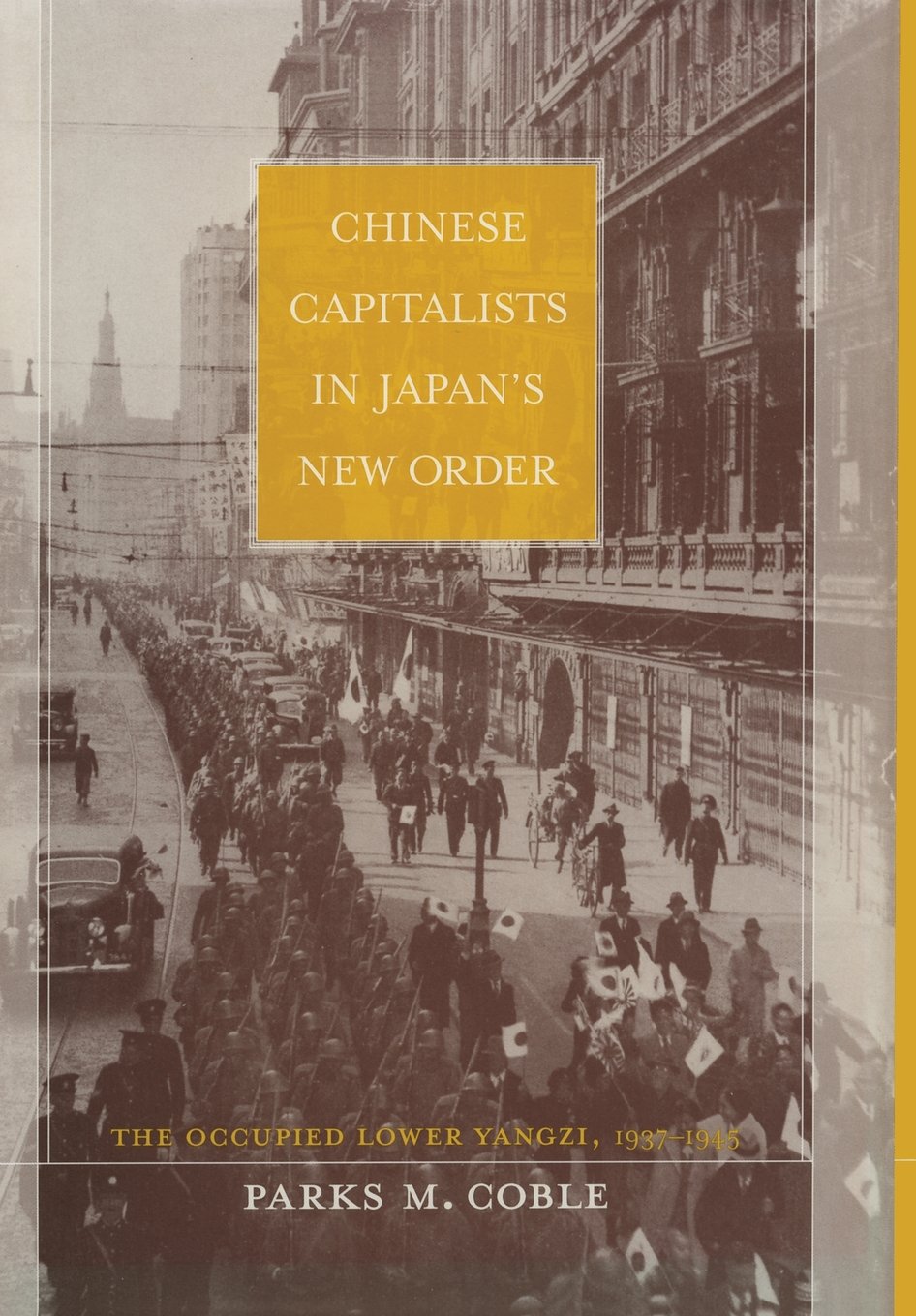 Chinese Capitalists in Japans New Order: The Occupied Lower Yangzi, 1937-1945