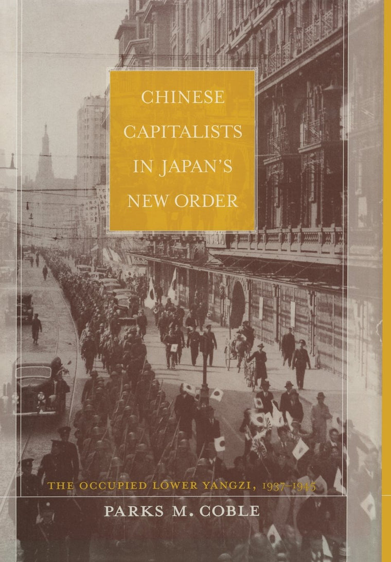 Chinese Capitalists in Japans New Order: The Occupied Lower Yangzi, 1937-1945