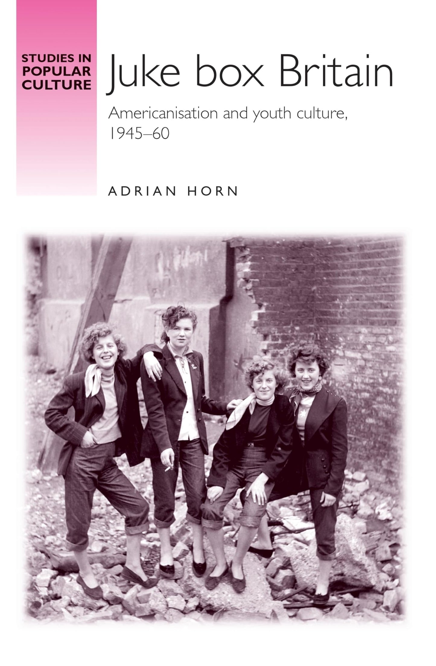 Juke box Britain: Americanisation and youth culture, 1945-60 (Studies in Popular Culture)
