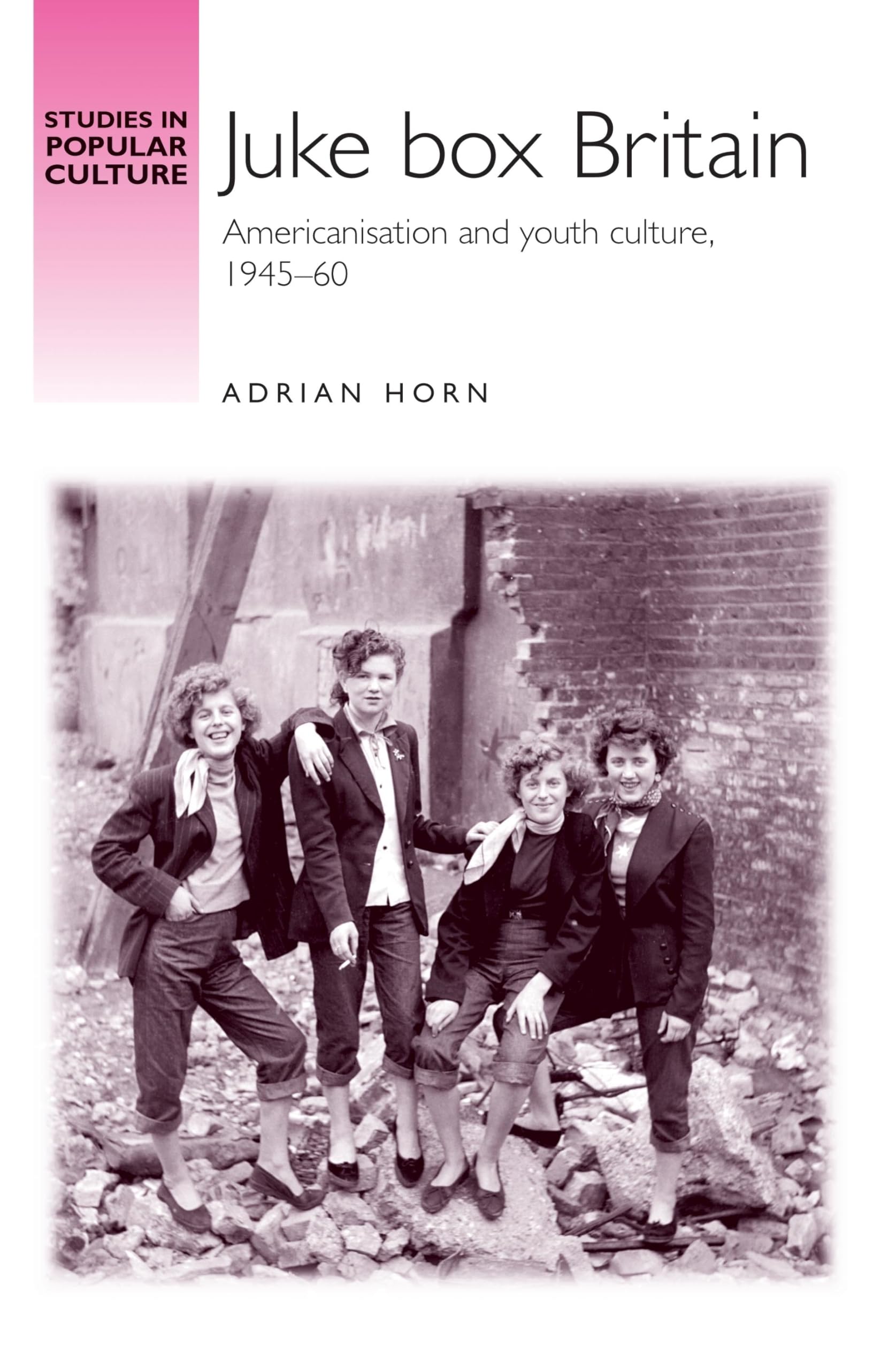 Juke box Britain: Americanisation and youth culture, 1945-60 (Studies in Popular Culture)