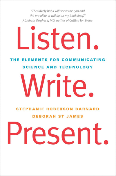 Listen. Write. Present.: The Elements for Communicating Science and Technology