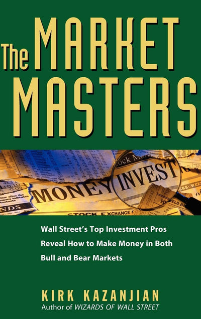 The Market Masters: Wall Street's Top Investment Pros Reveal How to Make Money in Both Bull and Bear Markets