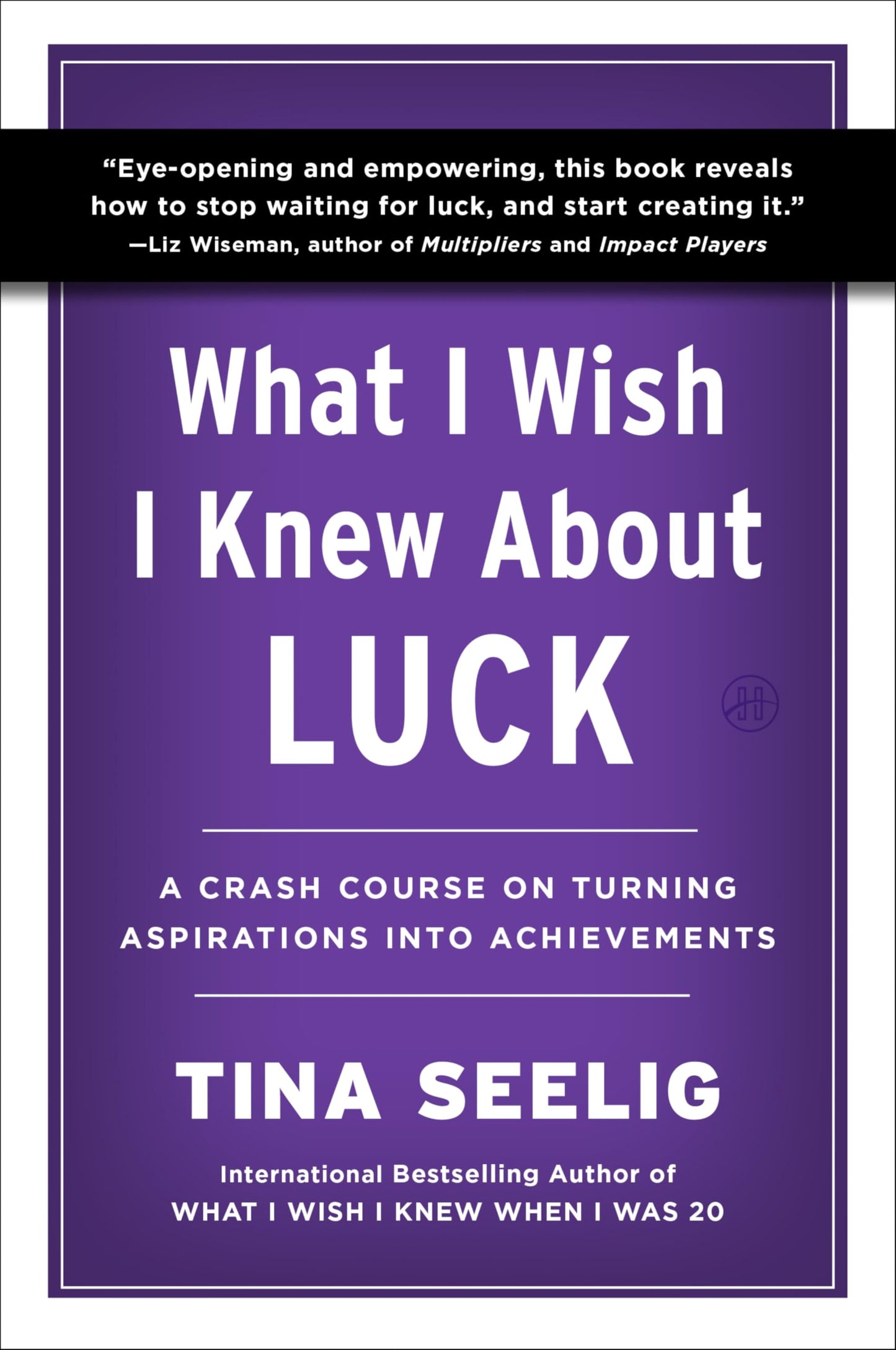What I Wish I Knew About Luck: A Crash Course on Turning Aspirations into Achievements