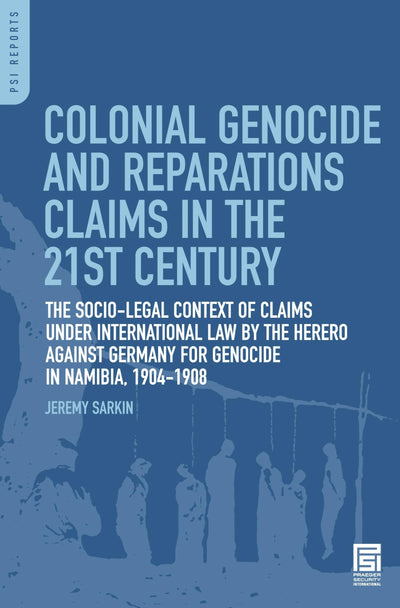 Colonial Genocide and Reparations Claims in the 21st Century: The Socio-Legal Context of Claims under International Law by the Herero against Germany for Genocide in Namibia, 1904-1908 (PSI Reports)